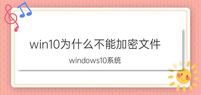 win10为什么不能加密文件 windows10系统，文件夹加密不了？